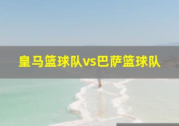 皇马篮球队vs巴萨篮球队