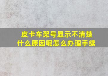 皮卡车架号显示不清楚什么原因呢怎么办理手续