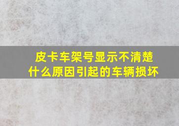 皮卡车架号显示不清楚什么原因引起的车辆损坏