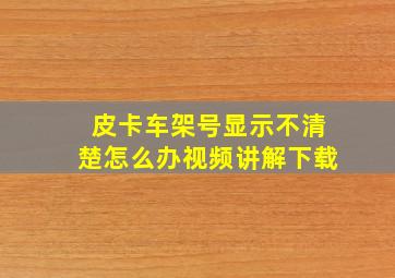 皮卡车架号显示不清楚怎么办视频讲解下载