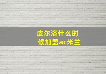 皮尔洛什么时候加盟ac米兰