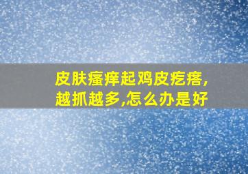 皮肤瘙痒起鸡皮疙瘩,越抓越多,怎么办是好