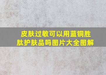 皮肤过敏可以用蓝铜胜肽护肤品吗图片大全图解