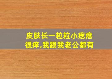 皮肤长一粒粒小疙瘩很痒,我跟我老公都有