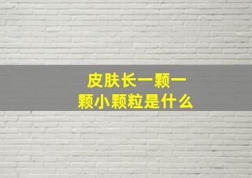 皮肤长一颗一颗小颗粒是什么