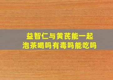 益智仁与黄芪能一起泡茶喝吗有毒吗能吃吗