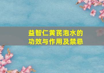 益智仁黄芪泡水的功效与作用及禁忌