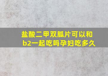 盐酸二甲双胍片可以和b2一起吃吗孕妇吃多久