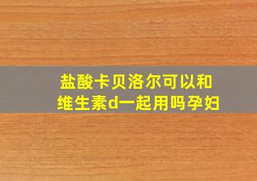 盐酸卡贝洛尔可以和维生素d一起用吗孕妇