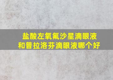 盐酸左氧氟沙星滴眼液和普拉洛芬滴眼液哪个好