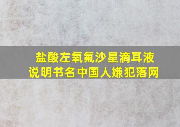 盐酸左氧氟沙星滴耳液说明书名中国人嫌犯落网