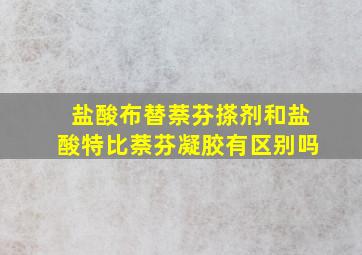 盐酸布替萘芬搽剂和盐酸特比萘芬凝胶有区别吗