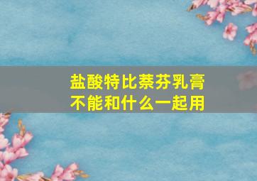 盐酸特比萘芬乳膏不能和什么一起用