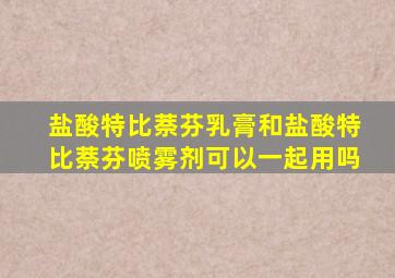 盐酸特比萘芬乳膏和盐酸特比萘芬喷雾剂可以一起用吗