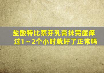 盐酸特比萘芬乳膏抹完瘙痒过1～2个小时就好了正常吗