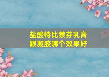 盐酸特比萘芬乳膏跟凝胶哪个效果好