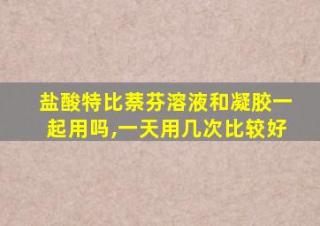 盐酸特比萘芬溶液和凝胶一起用吗,一天用几次比较好