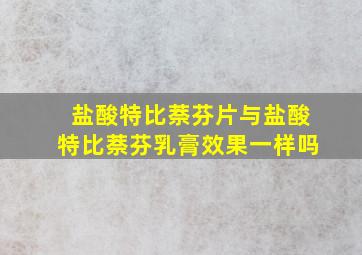 盐酸特比萘芬片与盐酸特比萘芬乳膏效果一样吗