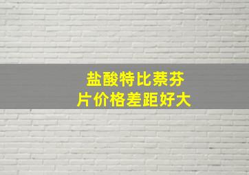 盐酸特比萘芬片价格差距好大