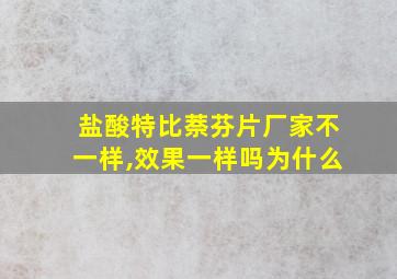 盐酸特比萘芬片厂家不一样,效果一样吗为什么