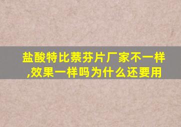 盐酸特比萘芬片厂家不一样,效果一样吗为什么还要用