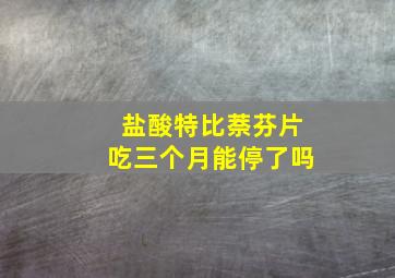 盐酸特比萘芬片吃三个月能停了吗