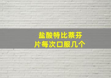 盐酸特比萘芬片每次口服几个