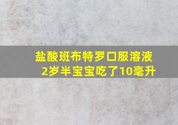 盐酸班布特罗口服溶液2岁半宝宝吃了10毫升