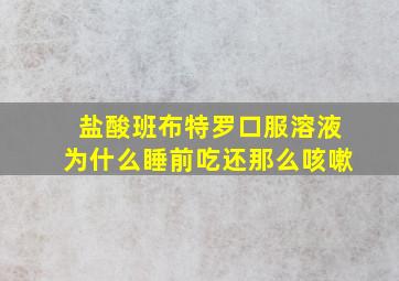 盐酸班布特罗口服溶液为什么睡前吃还那么咳嗽