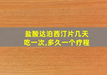 盐酸达泊西汀片几天吃一次,多久一个疗程