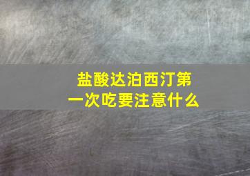 盐酸达泊西汀第一次吃要注意什么