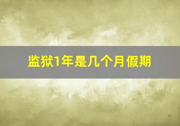 监狱1年是几个月假期