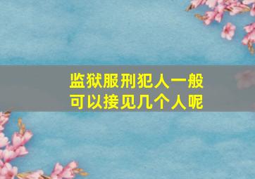 监狱服刑犯人一般可以接见几个人呢