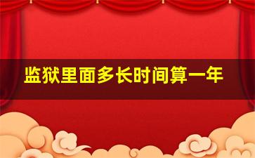 监狱里面多长时间算一年