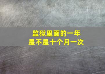 监狱里面的一年是不是十个月一次