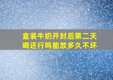 盒装牛奶开封后第二天喝还行吗能放多久不坏