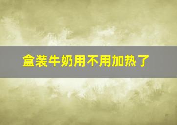 盒装牛奶用不用加热了