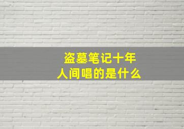 盗墓笔记十年人间唱的是什么