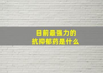 目前最强力的抗抑郁药是什么