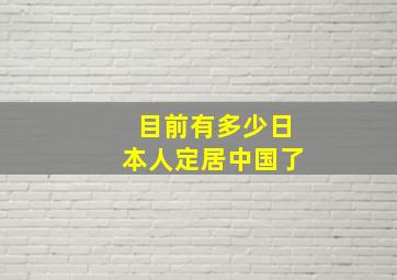 目前有多少日本人定居中国了