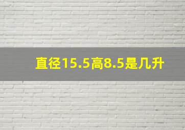 直径15.5高8.5是几升