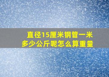 直径15厘米钢管一米多少公斤呢怎么算重量