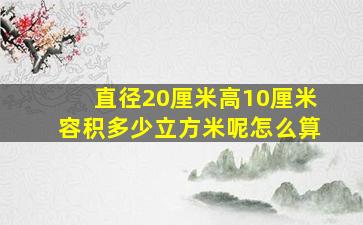 直径20厘米高10厘米容积多少立方米呢怎么算