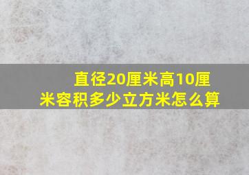 直径20厘米高10厘米容积多少立方米怎么算