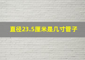 直径23.5厘米是几寸管子