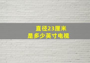 直径23厘米是多少英寸电视