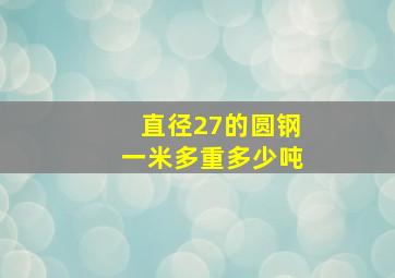 直径27的圆钢一米多重多少吨