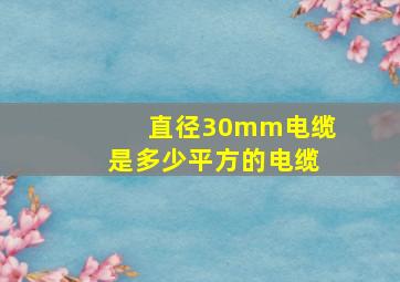 直径30mm电缆是多少平方的电缆