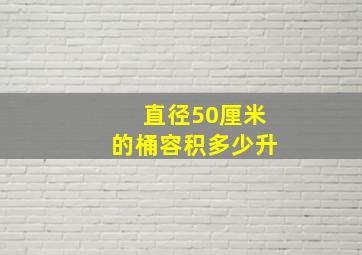 直径50厘米的桶容积多少升