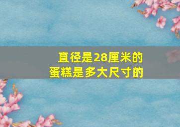 直径是28厘米的蛋糕是多大尺寸的